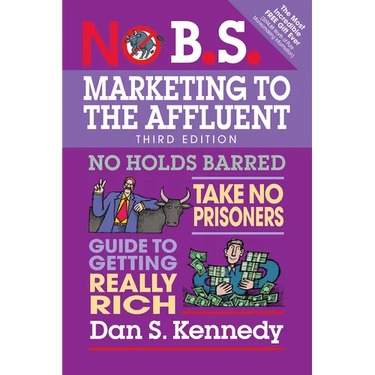 No B.S. Marketing to the Affluent: No Holds Barred, Take No Prisoners, Guide to Getting Really Rich
