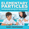 Elementary Particles: The Building Blocks of the Universe - Physics and the Universe Children's Physics Books