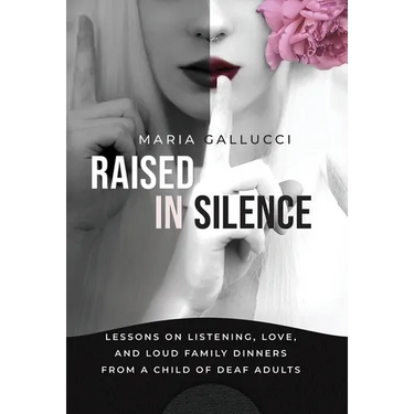 Raised In Silence: Lessons on Listening, Love, and Loud Family Dinners From a Child of Deaf Adults
