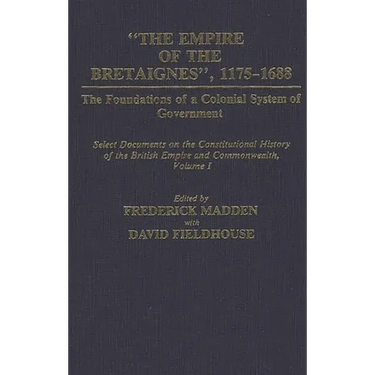 The Empire of the Bretaignes, 1175-1688: The Foundations of a Colonial System of Government: Select Documents on the Constitutional History of the Bri