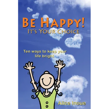 Be Happy! - It's Your Choice: Ten ways to keep your life bright