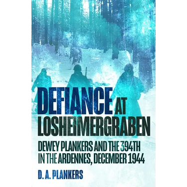 Defiance at Losheimergraben: Dewey Plankers and the 394th in the Ardennes, December 1944
