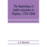 The beginnings of public education in Virginia, 1776-1860; study of secondary schools in relation to the state Literary fund