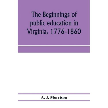 The beginnings of public education in Virginia, 1776-1860; study of secondary schools in relation to the state Literary fund