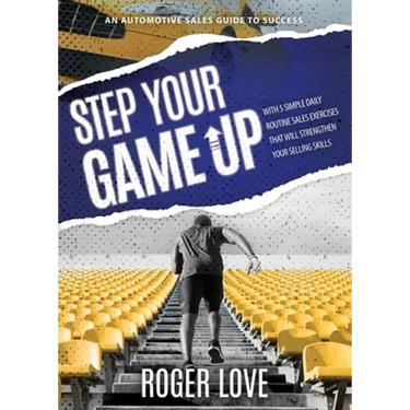 Step Your Game Up: With 5 Simple Daily Routine Sale Exercises That Will Strengthen Your Selling Skills An Automotive Sales Guide to Succe