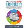 Maximizing MPS Profitability: How to Effectively Maximize Profitability in a Managed Print Services (MPS) Business
