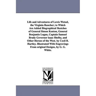 Life and Adventures of Lewis Wetzel, the Virginia Rancher; to Which Are Added Biographical Sketches of General Simon Kenton, General Benjamin Logan, C
