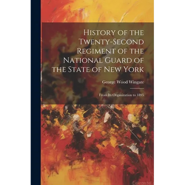 History of the Twenty-Second Regiment of the National Guard of the State of New York: From Its Organization to 1895