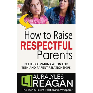 How to Raise Respectful Parents: Better Communication for Teen and Parent Relationships