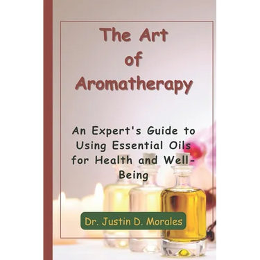 The Art of Aromatherapy: An Expert's Guide to Using Essential Oils for Health and Well-Being