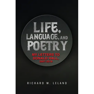 Life, Language, and Poetry: My Letters to Donald Hall, 2007-2018