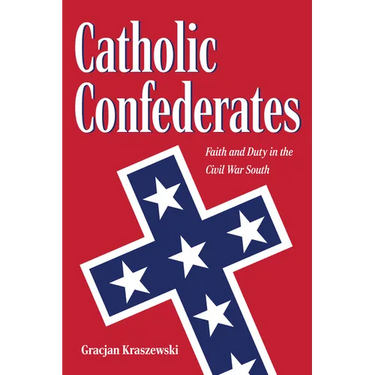 Catholic Confederates: Faith and Duty in the Civil War South