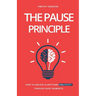 The Pause Principle: Unlocking Clarity, Purpose, and Creativity Through Life's Quiet Moments