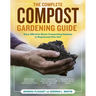 The Complete Compost Gardening Guide: Banner Batches, Grow Heaps, Comforter Compost, and Other Amazing Techniques for Saving Time and Money, and Produ