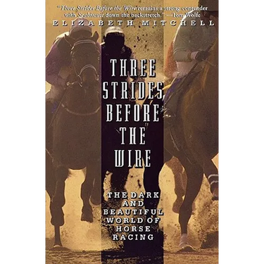 Three Strides Before the Wire: The Dark and Beautiful World of Horse Racing