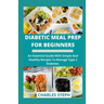 Diabetic Meal Prep For Beginners: An Essential Guide With Simple And Healthy Recipes To Manage Type 2 Diabetes