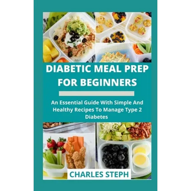 Diabetic Meal Prep For Beginners: An Essential Guide With Simple And Healthy Recipes To Manage Type 2 Diabetes