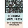 Decorative Stained Glass: Way To Make Your Home More Gorgeous: Decorative Stained Glass Designs