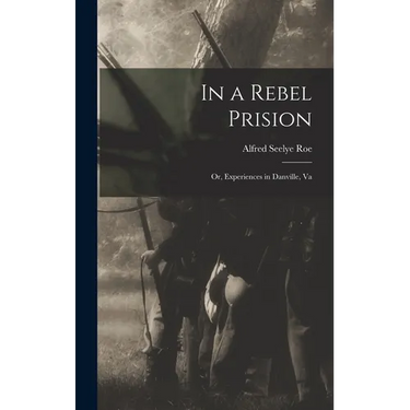 In a Rebel Prision: Or, Experiences in Danville, Va