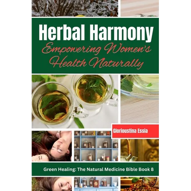 Herbal Harmony: Empowering Women's Health Naturally: A Guide to Using Herbs for Menstrual Relief, Pregnancy Support, Menopause Management, and Radiant