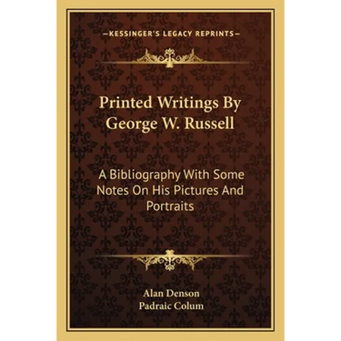 Printed Writings By George W. Russell: A Bibliography With Some Notes On His Pictures And Portraits