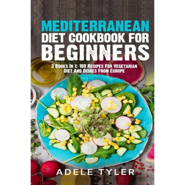 Mediterranean Diet Cookbook For Beginners: 3 Books In 1: 180 Recipes For Vegetarian Diet And Dishes From Europe