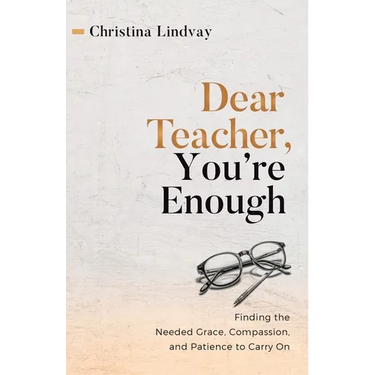 Dear Teacher, You're Enough: Finding the Needed Grace, Compassion, and Patience to Carry On