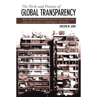 The Perils and Promise of Global Transparency: Why the Information Revolution May Not Lead to Security, Democracy, or Peace