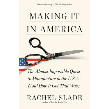 Making It in America: The Almost Impossible Quest to Manufacture in the U.S.A. (and How It Got That Way)