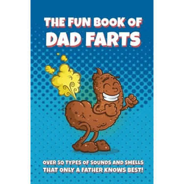 The Fun Book of Dad Farts: Over 50 Types of Sounds and Smells that only a Father Knows Best!: Funny Father's Day and Gag Gift Farting Guide