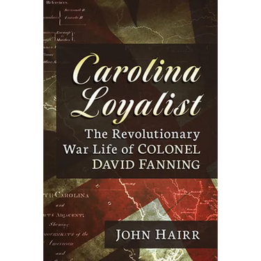 Carolina Loyalist: The Revolutionary War Life of Colonel David Fanning