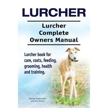 Lurcher. Lurcher Complete Owners Manual. Lurcher book for care, costs, feeding, grooming, health and training.