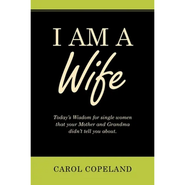 I Am a Wife: Today's Wisdom for Single Women That Your Mother and Grandma Didn't Tell You About.