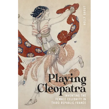 Playing Cleopatra: Inventing the Female Celebrity in Third Republic France