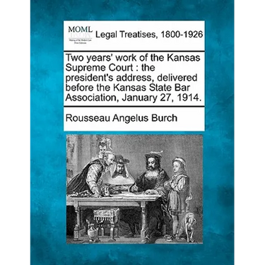 Two Years' Work of the Kansas Supreme Court: The President's Address, Delivered Before the Kansas State Bar Association, January 27, 1914.