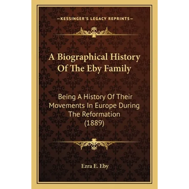 A Biographical History Of The Eby Family: Being A History Of Their Movements In Europe During The Reformation (1889)