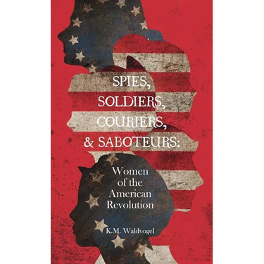 Spies, Soldiers, Couriers, & Saboteurs: Women of the American Revolution
