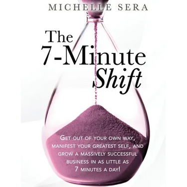 The 7-Minute Shift: Get out of your own way, manifest your greatest self, and grow a massively successful business in as little as 7 minutes a day!