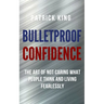 Bulletproof Confidence: The Art of Not Caring What People Think and Living Fearlessly