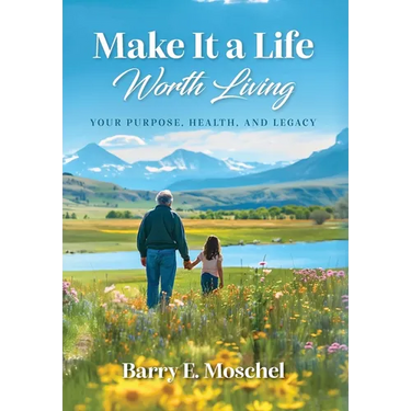 Make It a Life Worth Living: Your Purpose, Health, and Legacy