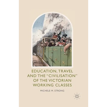Education, Travel and the 'Civilisation' of the Victorian Working Classes