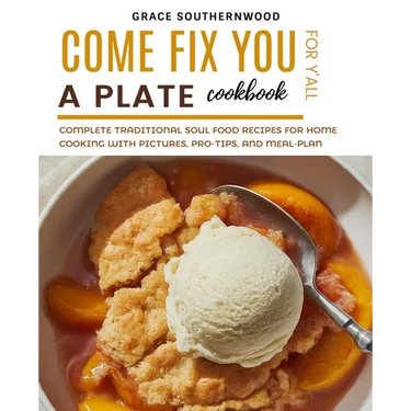 Come Fix You a Plate Cookbook for Y'all: Complete Traditional Soul Food Recipes for Home Cooking with Pictures, Pro-tips, and Meal-plan