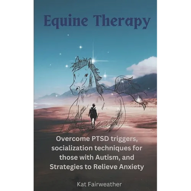 Equine Therapy For PTSD, Autism, and Anxiety: Overcome PTSD triggers, socialization techniques for those with Autism, and strategies to relieve Anxiet