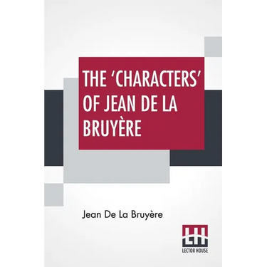 The 'Characters' Of Jean De La Bruyère: Newly Rendered Into English By Henri Van Laun With An Introduction, A Biographical Memoir And Notes