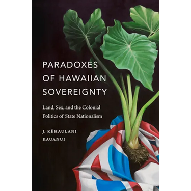 Paradoxes of Hawaiian Sovereignty: Land, Sex, and the Colonial Politics of State Nationalism