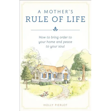 A Mother's Rule of Life: How to Bring Order to Your Home and Peace to Your Soul
