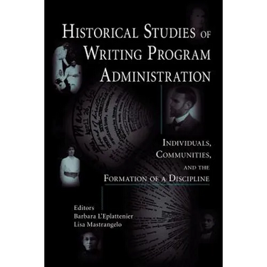Historical Studies of Writing Program Administration: Individuals, Communities, and the Formation of a Discipline