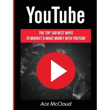 YouTube: The Top 100 Best Ways To Market & Make Money With YouTube