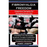 Fibromyalgia Freedom: Integrative Therapies For Managing Chronic Pain: Find Relief From Fibromyalgia Symptoms Through A Combination Of Conve