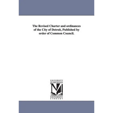 The Revised Charter and ordinances of the City of Detroit, Published by order of Common Council.